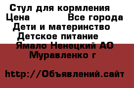 Стул для кормления  › Цена ­ 4 000 - Все города Дети и материнство » Детское питание   . Ямало-Ненецкий АО,Муравленко г.